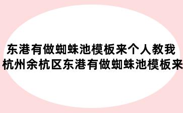 东港有做蜘蛛池模板来个人教我 杭州余杭区东港有做蜘蛛池模板来个人教我